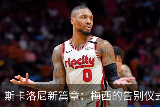 斯卡洛尼新篇章：梅西的告别仪式，续约还得等一等！