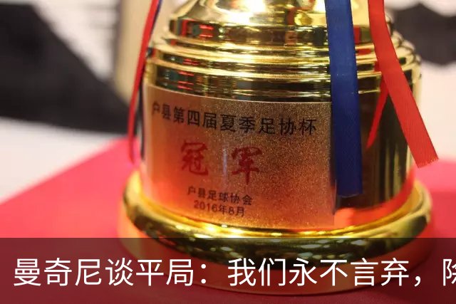 曼奇尼谈平局：我们永不言弃，除了对国米那次！