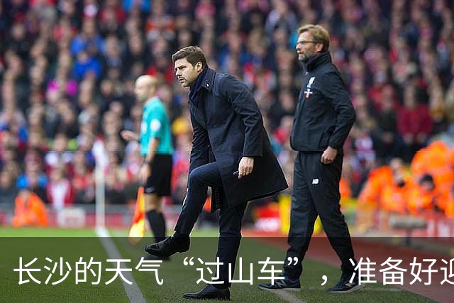 长沙的天气“过山车”，准备好迎接变化了么？
